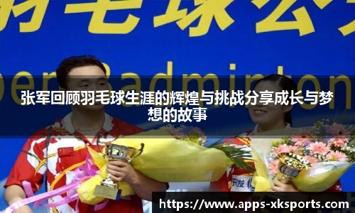 张军回顾羽毛球生涯的辉煌与挑战分享成长与梦想的故事